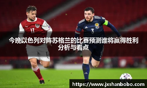 今晚以色列对阵苏格兰的比赛预测谁将赢得胜利分析与看点