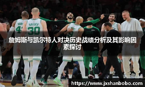 詹姆斯与凯尔特人对决历史战绩分析及其影响因素探讨