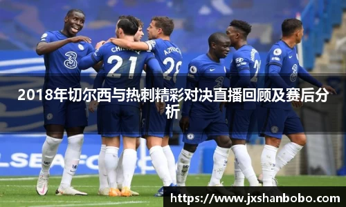 2018年切尔西与热刺精彩对决直播回顾及赛后分析