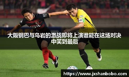 大阪钢巴与鸟岩的激战即将上演谁能在这场对决中笑到最后