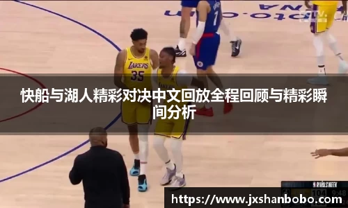 快船与湖人精彩对决中文回放全程回顾与精彩瞬间分析