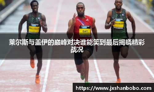 莱尔斯与盖伊的巅峰对决谁能笑到最后揭晓精彩战况