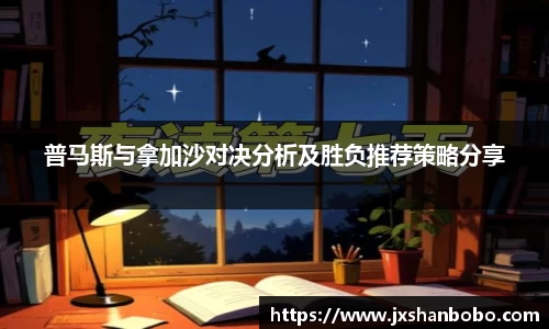 普马斯与拿加沙对决分析及胜负推荐策略分享