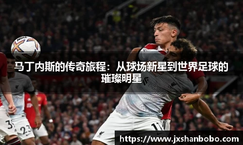 马丁内斯的传奇旅程：从球场新星到世界足球的璀璨明星