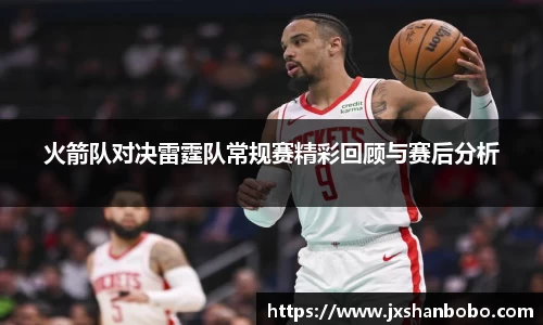 火箭队对决雷霆队常规赛精彩回顾与赛后分析