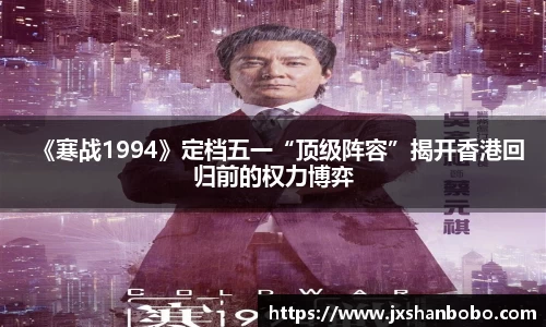 壹号国际《寒战1994》定档五一“顶级阵容”揭开香港回归前的权力博弈
